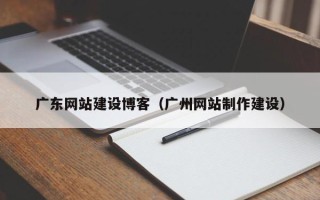 定边广东网站建设博客（广州网站制作建设）