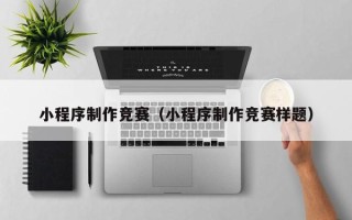 定边小程序制作竞赛（小程序制作竞赛样题）