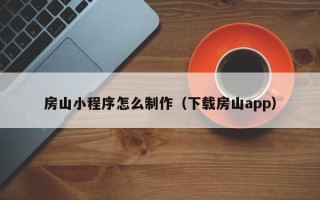 定边房山小程序怎么制作（下载房山app）