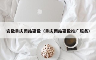 定边安徽重庆网站建设（重庆网站建设推广服务）