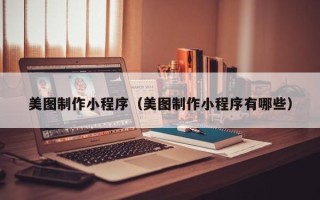 定边美图制作小程序（美图制作小程序有哪些）