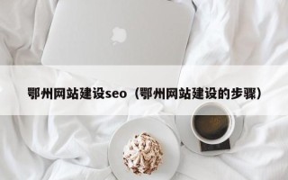 定边鄂州网站建设seo（鄂州网站建设的步骤）