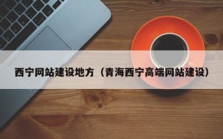 定边西宁网站建设地方（青海西宁高端网站建设）