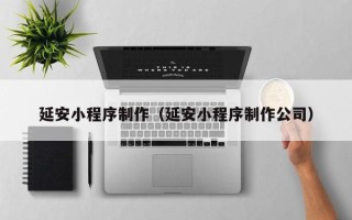 定边延安小程序制作（延安小程序制作公司）