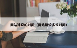 定边网站建设的时间（网站建设多长时间）